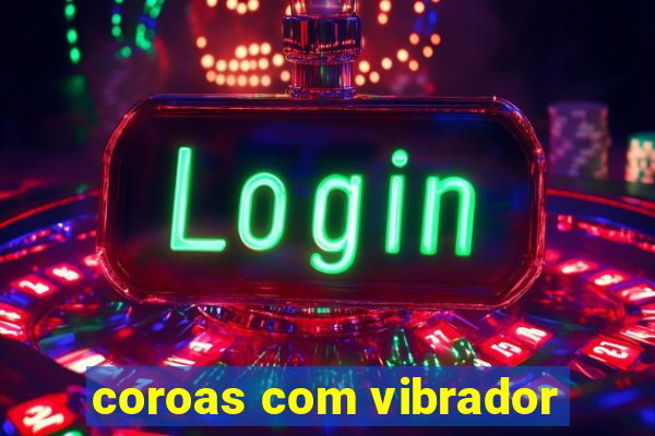 coroas com vibrador